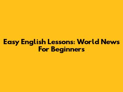 Easy English Lessons: World News For Beginners