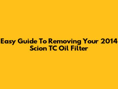 Easy Guide To Removing Your 2014 Scion TC Oil Filter