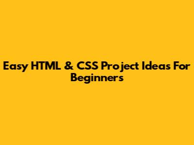 Easy HTML & CSS Project Ideas For Beginners