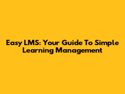 Easy LMS: Your Guide To Simple Learning Management