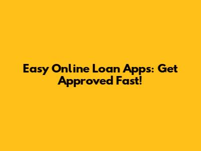 Easy Online Loan Apps: Get Approved Fast!
