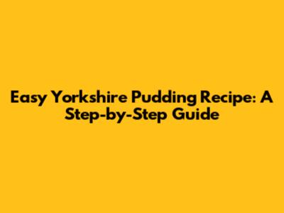 Easy Yorkshire Pudding Recipe: A Step-by-Step Guide