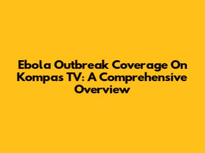 Ebola Outbreak Coverage On Kompas TV: A Comprehensive Overview