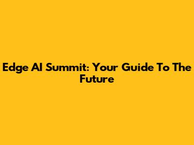 Edge AI Summit: Your Guide To The Future