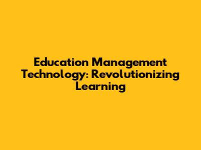 Education Management Technology: Revolutionizing Learning