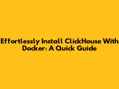 Effortlessly Install ClickHouse With Docker: A Quick Guide