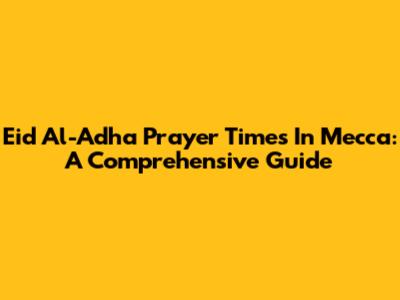 Eid Al-Adha Prayer Times In Mecca: A Comprehensive Guide