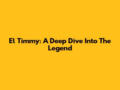 El Timmy: A Deep Dive Into The Legend