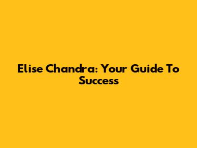 Elise Chandra: Your Guide To Success