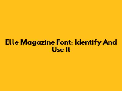 Elle Magazine Font: Identify And Use It
