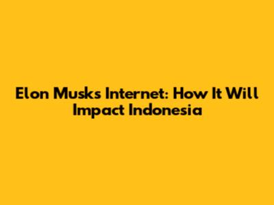 Elon Musk's Internet: How It Will Impact Indonesia