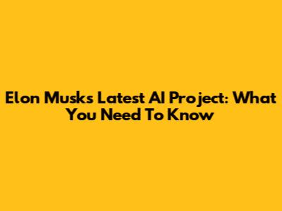 Elon Musk's Latest AI Project: What You Need To Know