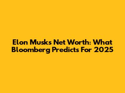 Elon Musk's Net Worth: What Bloomberg Predicts For 2025
