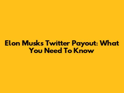 Elon Musk's Twitter Payout: What You Need To Know