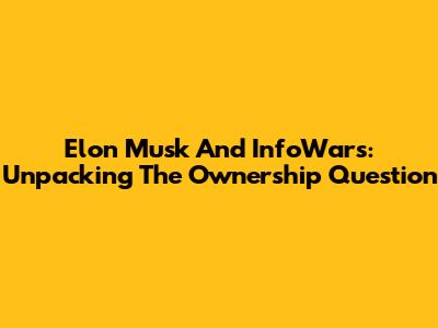 Elon Musk And InfoWars: Unpacking The Ownership Question