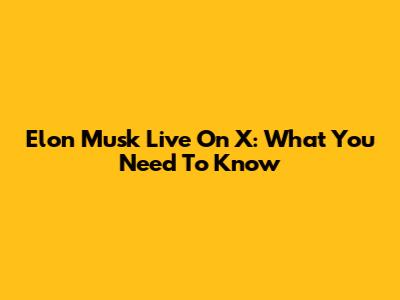 Elon Musk Live On X: What You Need To Know