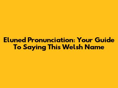 Eluned Pronunciation: Your Guide To Saying This Welsh Name