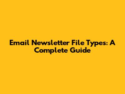 Email Newsletter File Types: A Complete Guide