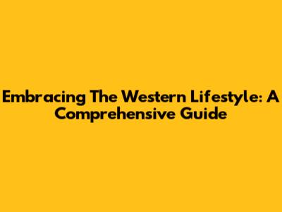 Embracing The Western Lifestyle: A Comprehensive Guide