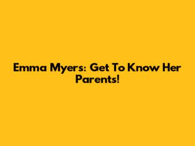 Emma Myers: Get To Know Her Parents!