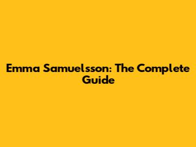 Emma Samuelsson: The Complete Guide