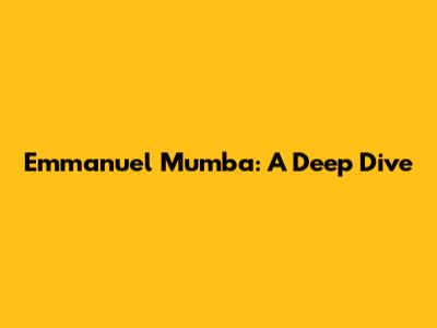 Emmanuel Mumba: A Deep Dive