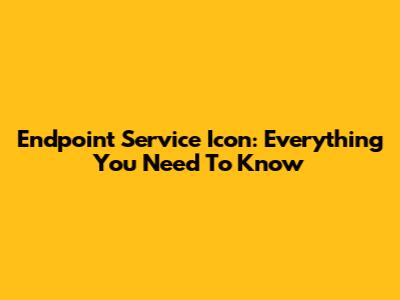 Endpoint Service Icon: Everything You Need To Know