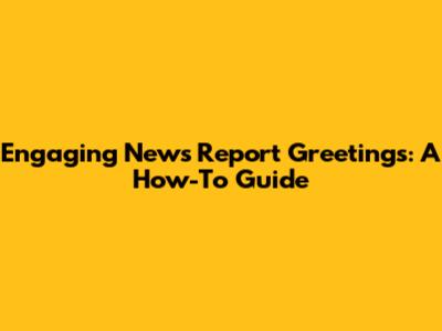 Engaging News Report Greetings: A How-To Guide