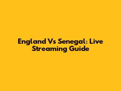 England Vs Senegal: Live Streaming Guide