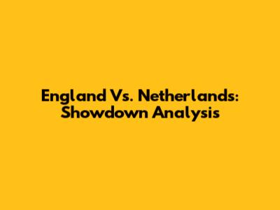 England Vs. Netherlands: Showdown Analysis