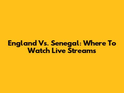 England Vs. Senegal: Where To Watch Live Streams