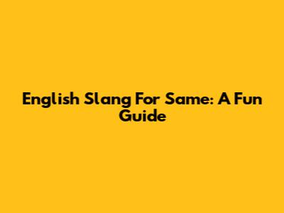 English Slang For 'Same': A Fun Guide
