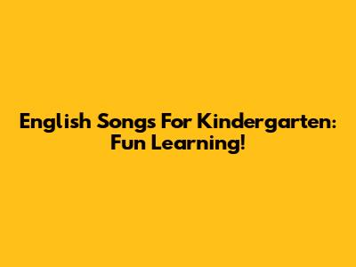 English Songs For Kindergarten: Fun Learning!