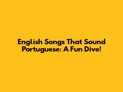 English Songs That Sound Portuguese: A Fun Dive!