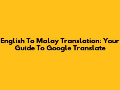English To Malay Translation: Your Guide To Google Translate