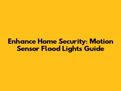 Enhance Home Security: Motion Sensor Flood Lights Guide