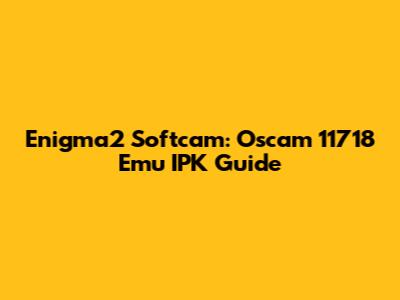 Enigma2 Softcam: Oscam 11718 Emu IPK Guide