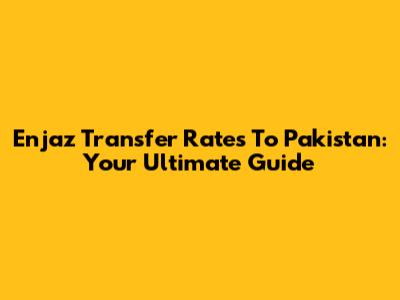 Enjaz Transfer Rates To Pakistan: Your Ultimate Guide