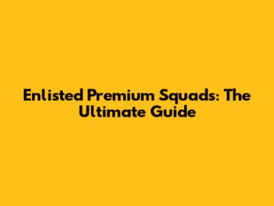 Enlisted Premium Squads: The Ultimate Guide