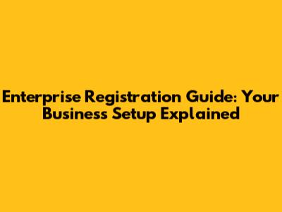 Enterprise Registration Guide: Your Business Setup Explained