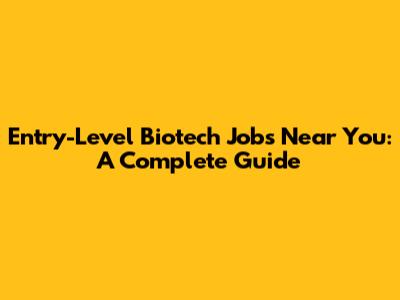 Entry-Level Biotech Jobs Near You: A Complete Guide