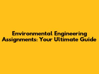 Environmental Engineering Assignments: Your Ultimate Guide