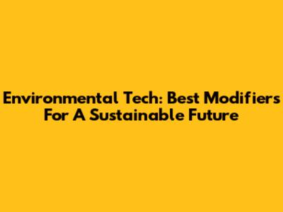 Environmental Tech: Best Modifiers For A Sustainable Future