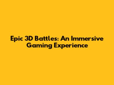 Epic 3D Battles: An Immersive Gaming Experience