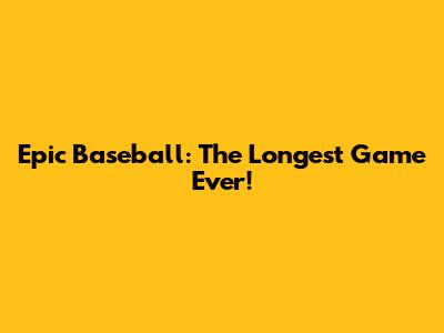 Epic Baseball: The Longest Game Ever!