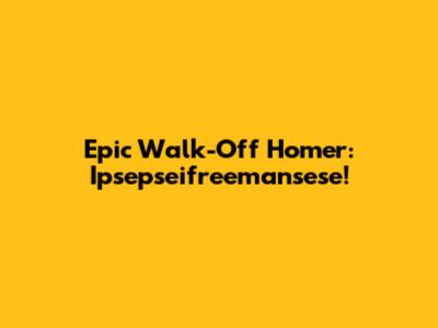 Epic Walk-Off Homer: Ipsepseifreemansese!
