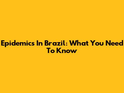 Epidemics In Brazil: What You Need To Know