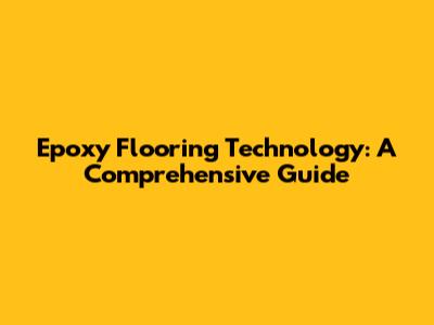 Epoxy Flooring Technology: A Comprehensive Guide