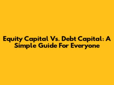 Equity Capital Vs. Debt Capital: A Simple Guide For Everyone