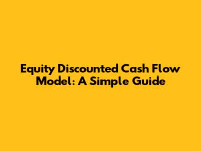 Equity Discounted Cash Flow Model: A Simple Guide